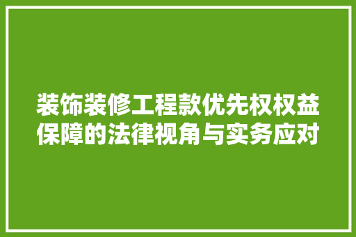 装饰装修工程款优先权权益保障的法律视角与实务应对