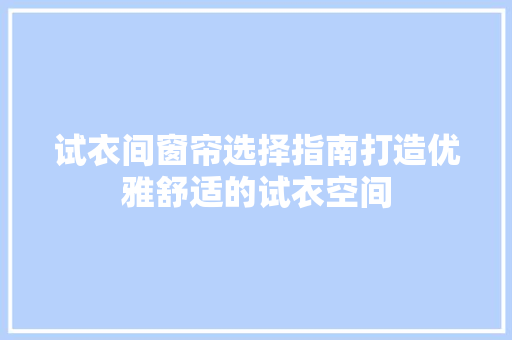 试衣间窗帘选择指南打造优雅舒适的试衣空间 复合门
