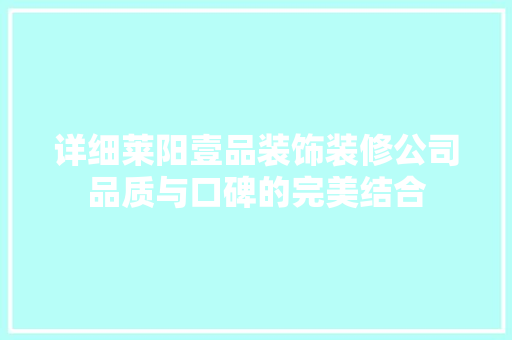 详细莱阳壹品装饰装修公司品质与口碑的完美结合