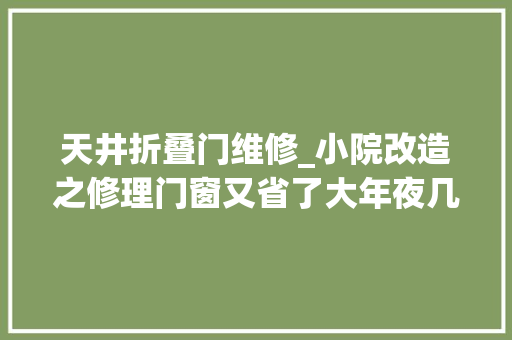 天井折叠门维修_小院改造之修理门窗又省了大年夜几百😘生活纪实