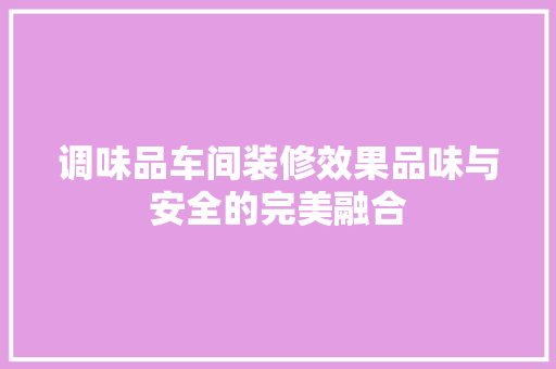 调味品车间装修效果品味与安全的完美融合