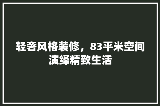 轻奢风格装修，83平米空间演绎精致生活