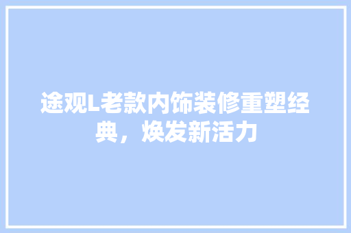 途观L老款内饰装修重塑经典，焕发新活力