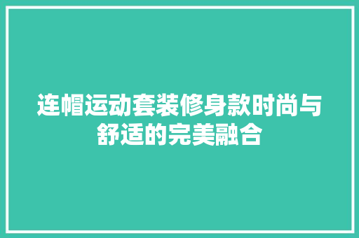 连帽运动套装修身款时尚与舒适的完美融合