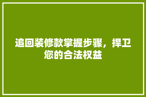 追回装修款掌握步骤，捍卫您的合法权益