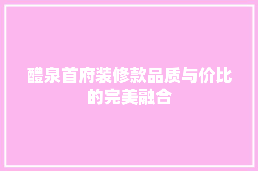 醴泉首府装修款品质与价比的完美融合