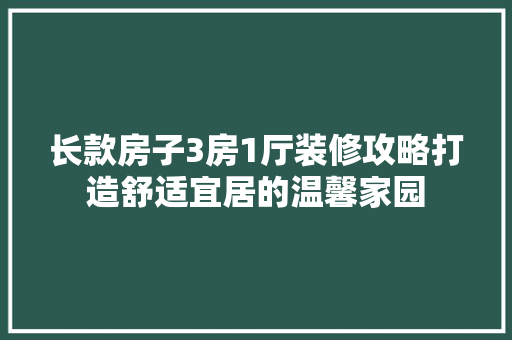 长款房子3房1厅装修攻略打造舒适宜居的温馨家园