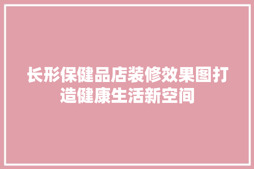 长形保健品店装修效果图打造健康生活新空间