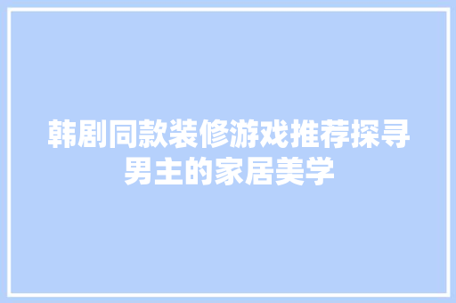 韩剧同款装修游戏推荐探寻男主的家居美学