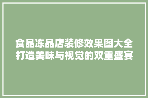 食品冻品店装修效果图大全打造美味与视觉的双重盛宴