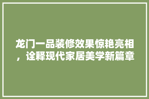 龙门一品装修效果惊艳亮相，诠释现代家居美学新篇章