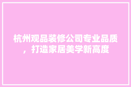 杭州观品装修公司专业品质，打造家居美学新高度