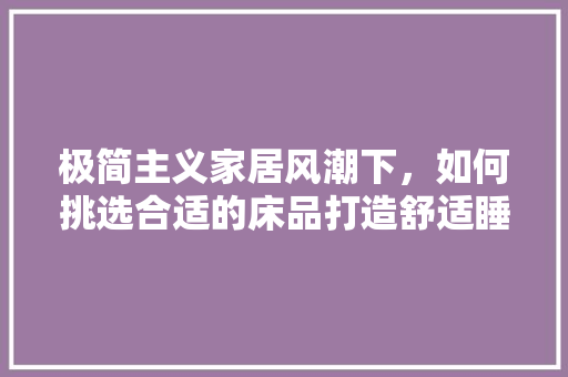 极简主义家居风潮下，如何挑选合适的床品打造舒适睡眠空间