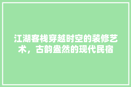 江湖客栈穿越时空的装修艺术，古韵盎然的现代民宿 塑钢门