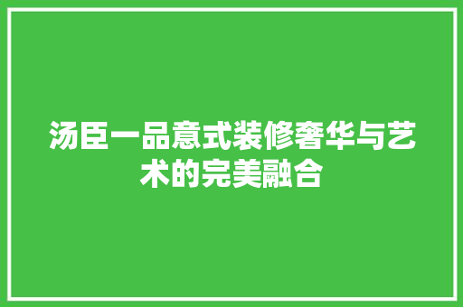 汤臣一品意式装修奢华与艺术的完美融合