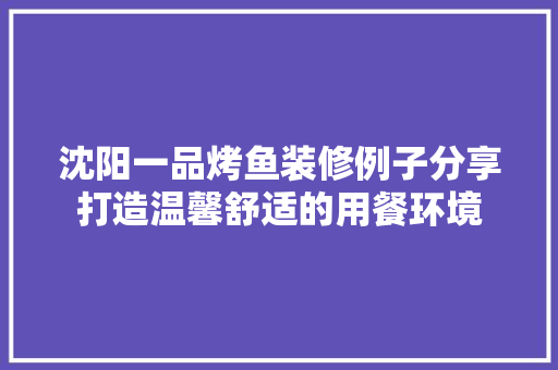 沈阳一品烤鱼装修例子分享打造温馨舒适的用餐环境