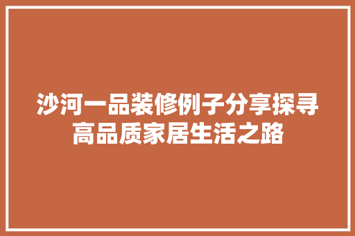 沙河一品装修例子分享探寻高品质家居生活之路