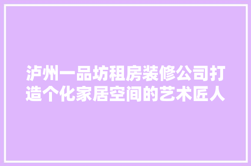 泸州一品坊租房装修公司打造个化家居空间的艺术匠人