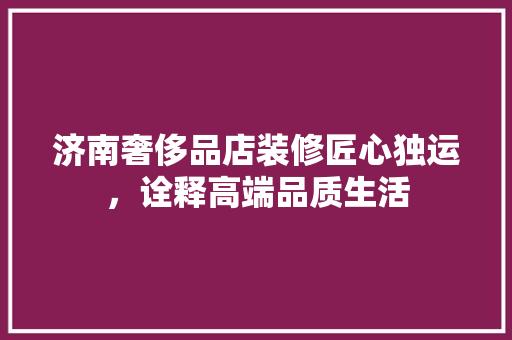 济南奢侈品店装修匠心独运，诠释高端品质生活