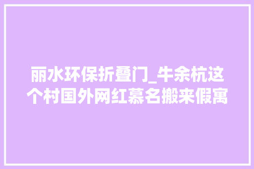 丽水环保折叠门_牛余杭这个村国外网红慕名搬来假寓更厉害的是