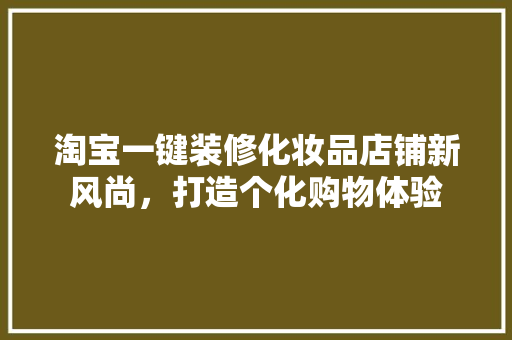 淘宝一键装修化妆品店铺新风尚，打造个化购物体验