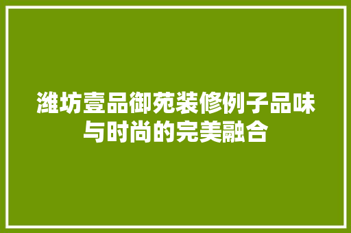 潍坊壹品御苑装修例子品味与时尚的完美融合