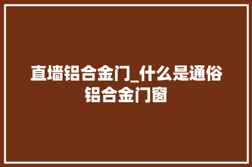 直墙铝合金门_什么是通俗铝合金门窗