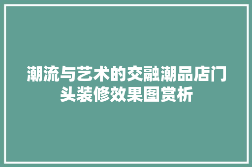潮流与艺术的交融潮品店门头装修效果图赏析 防火门