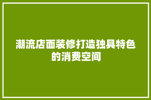 潮流店面装修打造独具特色的消费空间