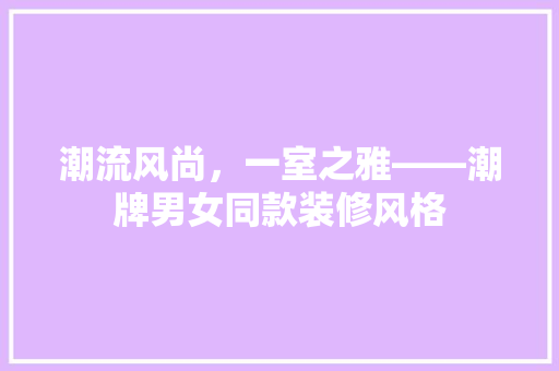 潮流风尚，一室之雅——潮牌男女同款装修风格