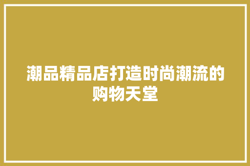 潮品精品店打造时尚潮流的购物天堂