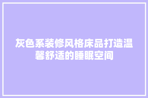灰色系装修风格床品打造温馨舒适的睡眠空间