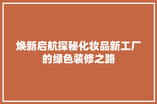 焕新启航探秘化妆品新工厂的绿色装修之路 复合门