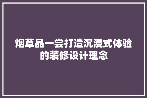 烟草品一尝打造沉浸式体验的装修设计理念
