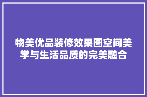 物美优品装修效果图空间美学与生活品质的完美融合