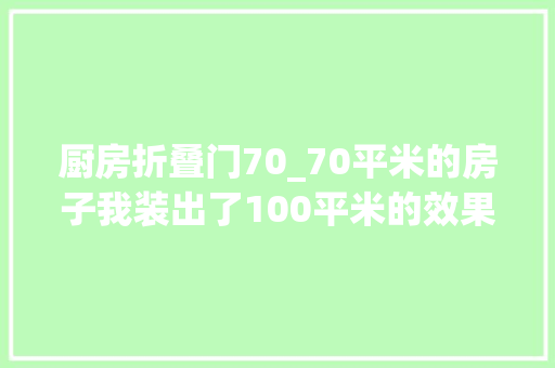 厨房折叠门70_70平米的房子我装出了100平米的效果厨房用了折叠门更大年夜了