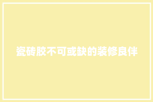 瓷砖胶不可或缺的装修良伴