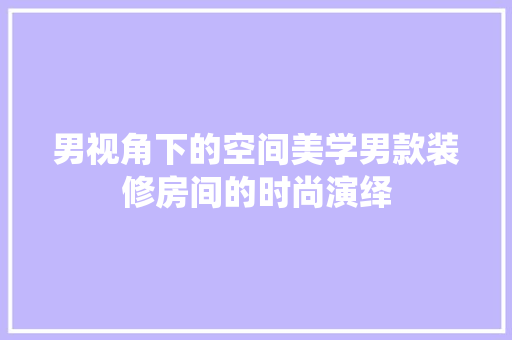 男视角下的空间美学男款装修房间的时尚演绎