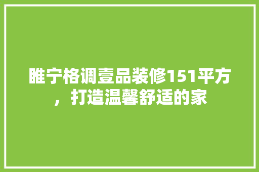 睢宁格调壹品装修151平方，打造温馨舒适的家