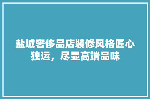 盐城奢侈品店装修风格匠心独运，尽显高端品味 塑钢门