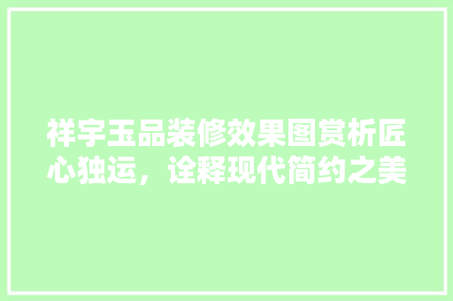 祥宇玉品装修效果图赏析匠心独运，诠释现代简约之美