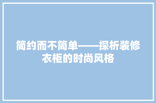 简约而不简单——探析装修衣柜的时尚风格