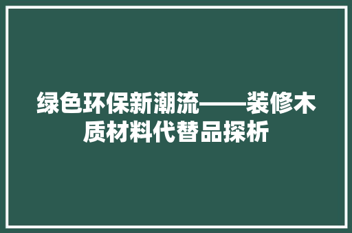 绿色环保新潮流——装修木质材料代替品探析