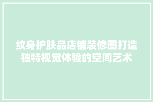 纹身护肤品店铺装修图打造独特视觉体验的空间艺术