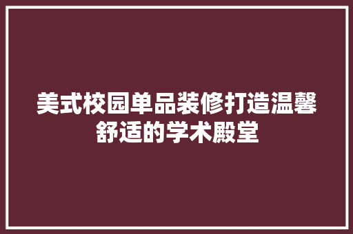 美式校园单品装修打造温馨舒适的学术殿堂
