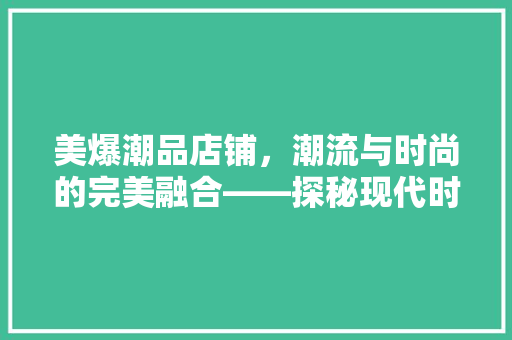 美爆潮品店铺，潮流与时尚的完美融合——探秘现代时尚店铺装修风格