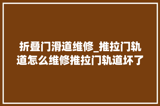 折叠门滑道维修_推拉门轨道怎么维修推拉门轨道坏了怎么修 折叠门