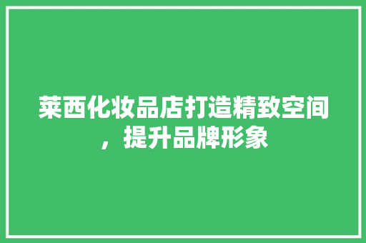 莱西化妆品店打造精致空间，提升品牌形象