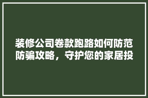 装修公司卷款跑路如何防范防骗攻略，守护您的家居投资