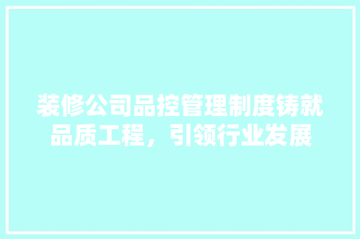 装修公司品控管理制度铸就品质工程，引领行业发展